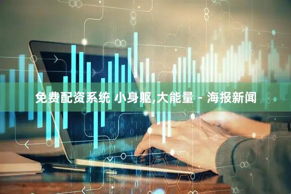 免费配资系统 小身躯,大能量 - 海报新闻