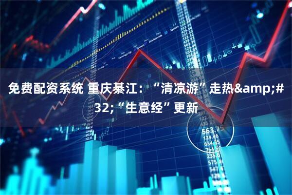 免费配资系统 重庆綦江：“清凉游”走热 “生意经”更新
