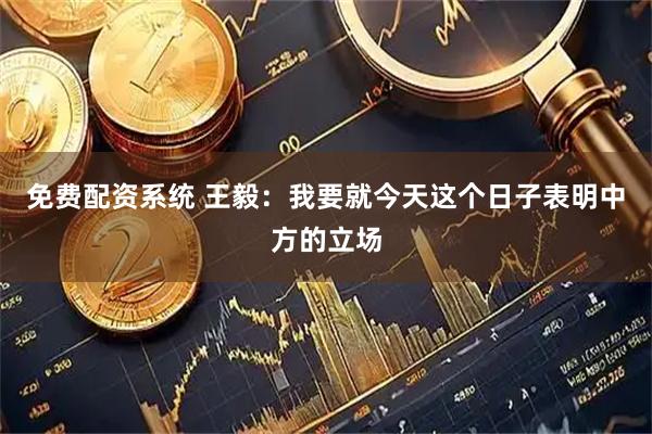免费配资系统 王毅：我要就今天这个日子表明中方的立场