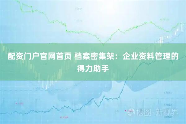 配资门户官网首页 档案密集架：企业资料管理的得力助手