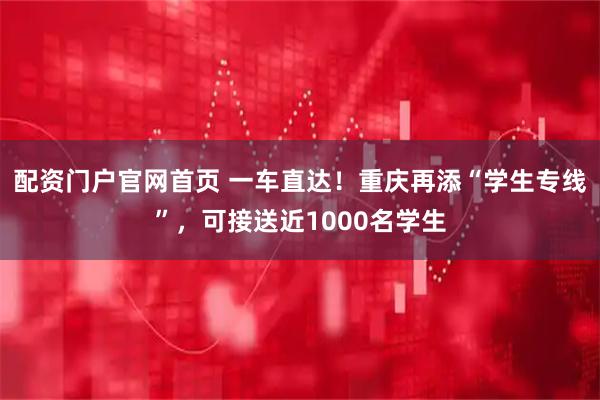 配资门户官网首页 一车直达！重庆再添“学生专线”，可接送近1000名学生