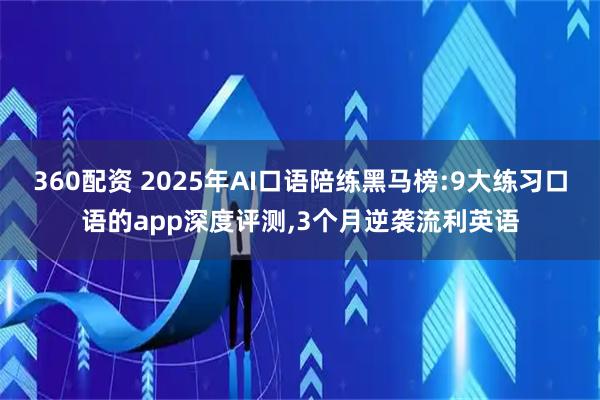 360配资 2025年AI口语陪练黑马榜:9大练习口语的app深度评测,3个月逆袭流利英语