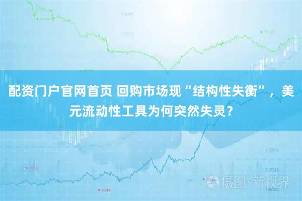 配资门户官网首页 回购市场现“结构性失衡”，美元流动性工具为何突然失灵？