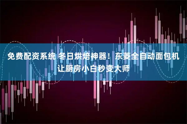 免费配资系统 冬日烘焙神器！东菱全自动面包机让厨房小白秒变大师