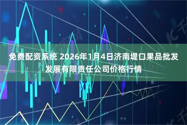 免费配资系统 2026年1月4日济南堤口果品批发发展有限责任公司价格行情