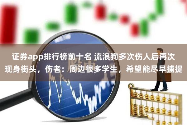 证券app排行榜前十名 流浪狗多次伤人后再次现身街头，伤者：周边很多学生，希望能尽早捕捉